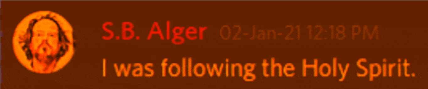 Discord Server: S.B. Alger 02-Jan-21 12:18 PM I was following the Holy Spirit.
